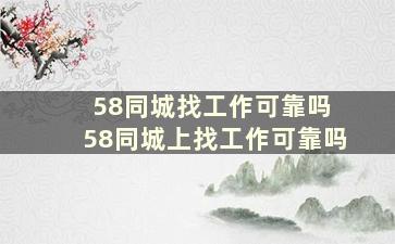 58同城找工作可靠吗 58同城上找工作可靠吗